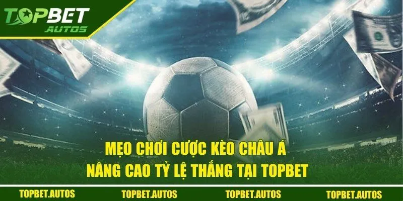 Kèo Châu Á TOPBET - Bí Kíp Vàng Giúp Người Chơi Thắng Lớn 3 Mẹo cược kèo thắng đậm từ cao thủ
