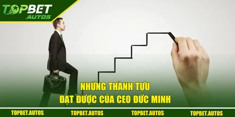 CEO Đức Minh | Người Dẫn Dắt Nhà Cái TOPBET Đến Thành Công 3 Những thành tựu đạt được của CEO Đức Minh