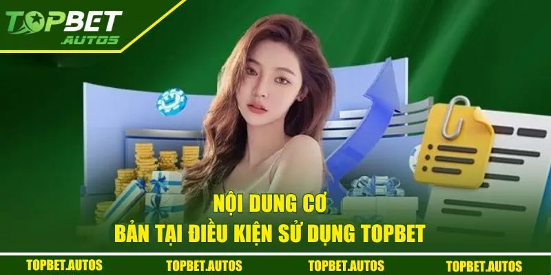 Điều Khoản Sử Dụng Topbet | Cập Nhật Quy Định Mới Nhất 2025 2 Nội dung cơ bản tại điều kiện sử dụng Topbet