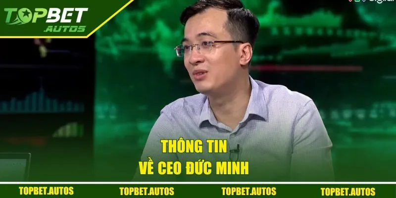 CEO Đức Minh | Người Dẫn Dắt Nhà Cái TOPBET Đến Thành Công 1 Thông tin về CEO Đức Minh