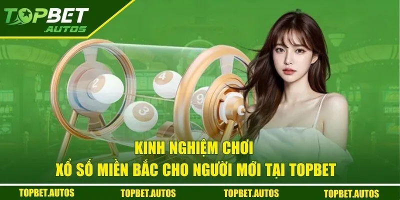 Xổ Số Miền Bắc TOPBET - Bí Quyết Chơi Dễ Thắng Cho Người Mới 3 Bật mí kinh nghiệm chơi XSMB cho người mới