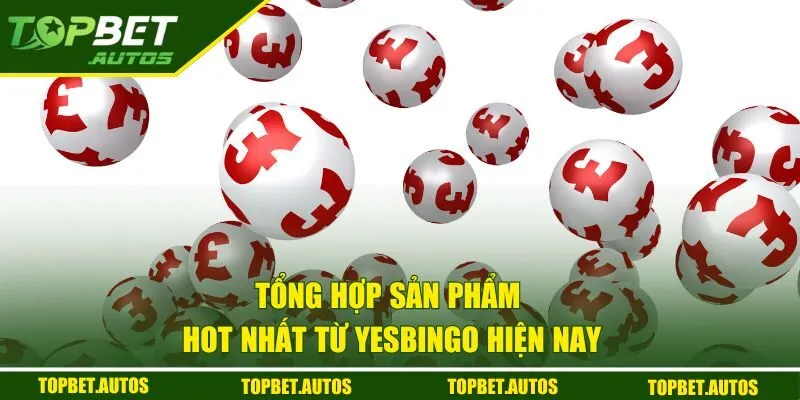 Yesbingo (YB Gaming) - Nơi Săn Giải Thưởng Lớn Dễ Dàng 3 Tổng hợp sản phẩm hot nhất từ Yesbingo hiện nay